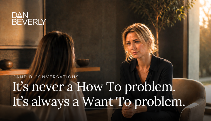 It's Never A How To Problem. It's Always A Want To Problem.