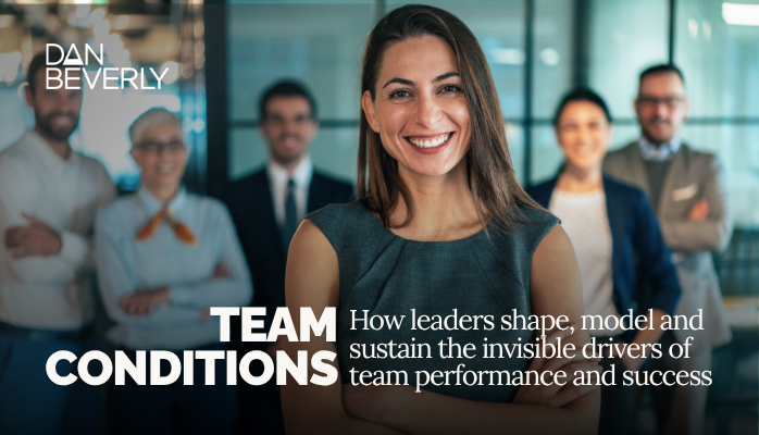 Team Conditions - How leaders shape, model and sustain the invisible drivers of team performance and success